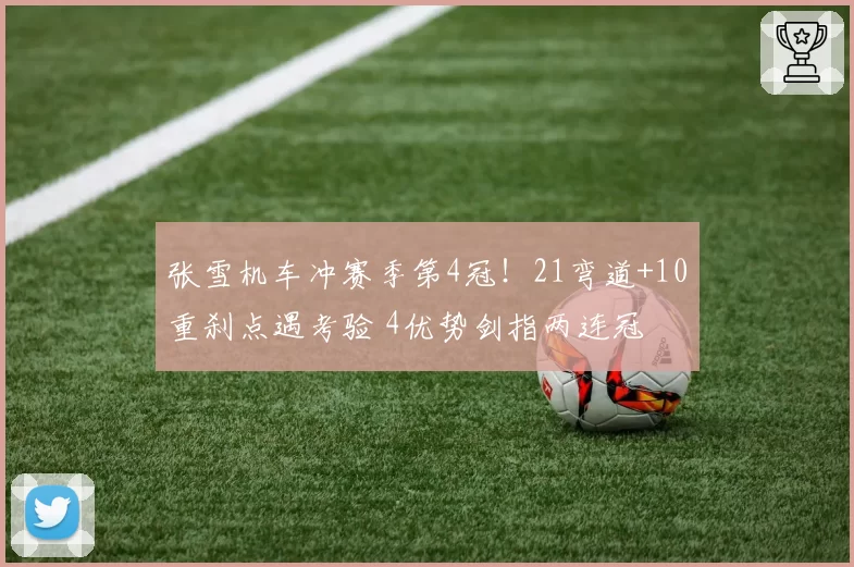 张雪机车冲赛季第4冠！21弯道+10重刹点遇考验 4优势剑指两连冠