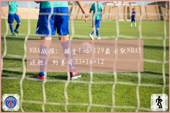 NBA战报：掘金135-129爵士取NBA5连胜，约基奇33+16+12