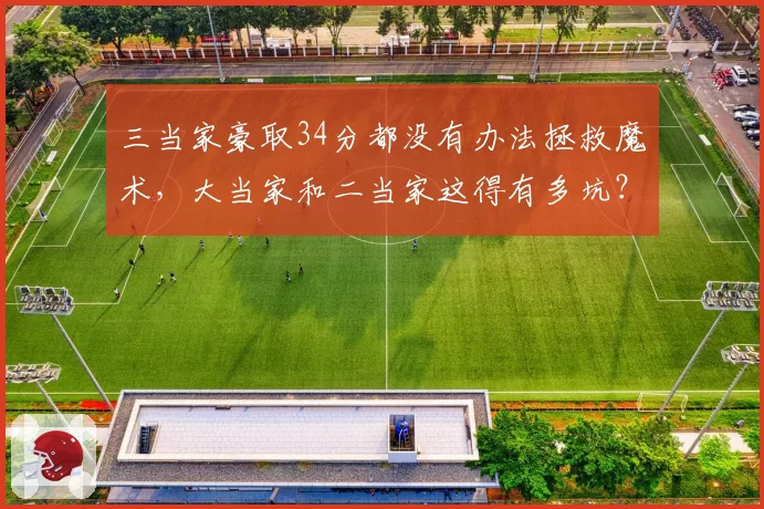 三当家豪取34分都没有办法拯救魔术，大当家和二当家这得有多坑？