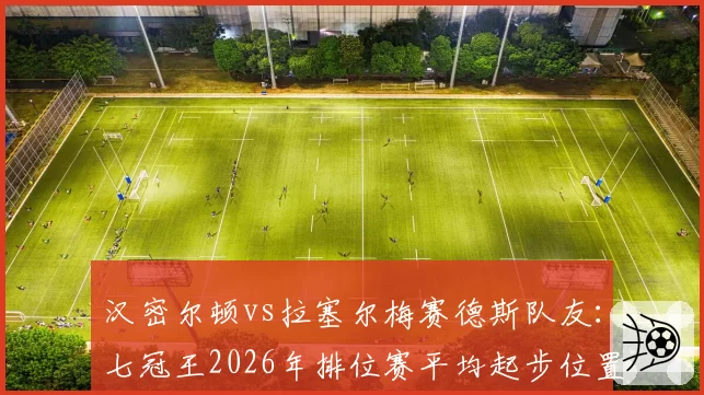 汉密尔顿vs拉塞尔梅赛德斯队友：七冠王2026年排位赛平均起步位置落后0.3位