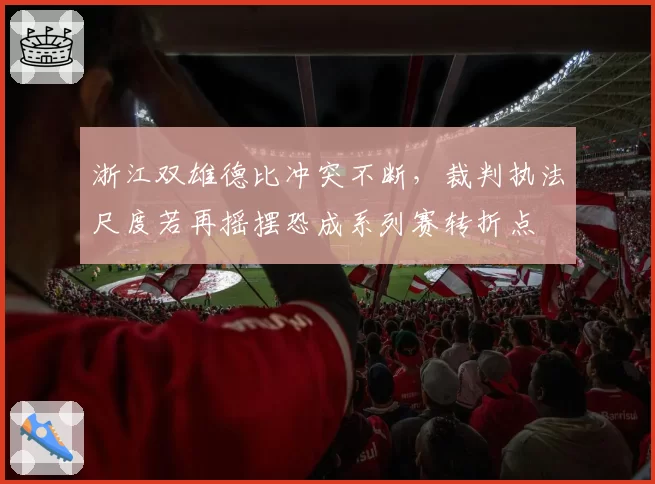 浙江双雄德比冲突不断，裁判执法尺度若再摇摆恐成系列赛转折点