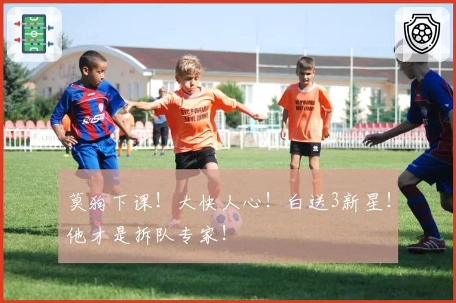 莫狗下课！大快人心！白送3新星！他才是拆队专家！