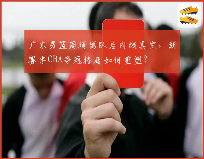 广东男篮周琦离队后内线真空，新赛季CBA争冠格局如何重塑？