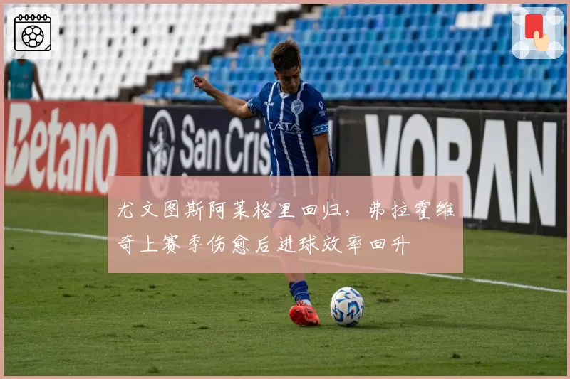 尤文图斯阿莱格里回归，弗拉霍维奇上赛季伤愈后进球效率回升