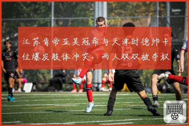 江苏肯帝亚吴冠希与天津时德帅卡位爆发肢体冲突，两人双双被夺权