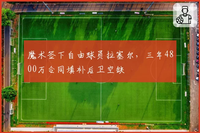 魔术签下自由球员拉塞尔,三年4800万合同填补后卫空缺