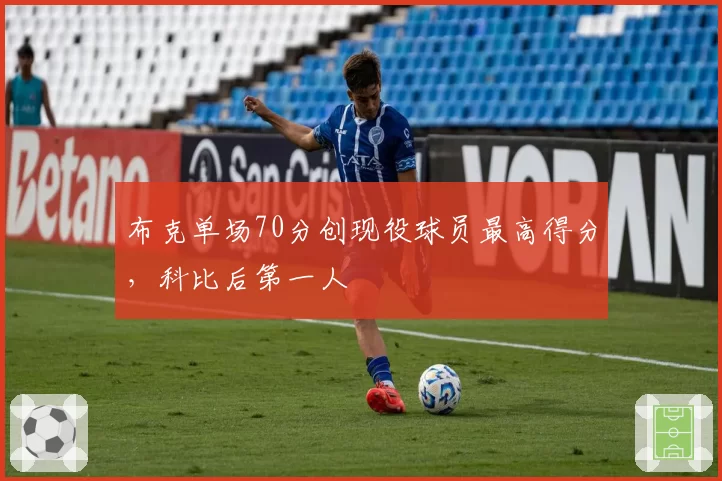 布克单场70分创现役球员最高得分，科比后第一人