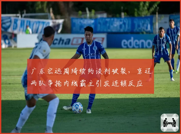 广东宏远周琦续约谈判破裂，京辽两队争抢内线霸主引发连锁反应