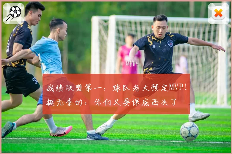 战绩联盟第一,球队老大预定MVP!挺无奈的,你们又要保底西决了