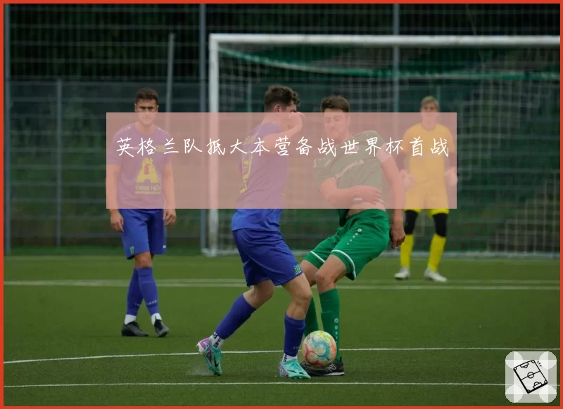 英格兰队抵大本营备战世界杯首战